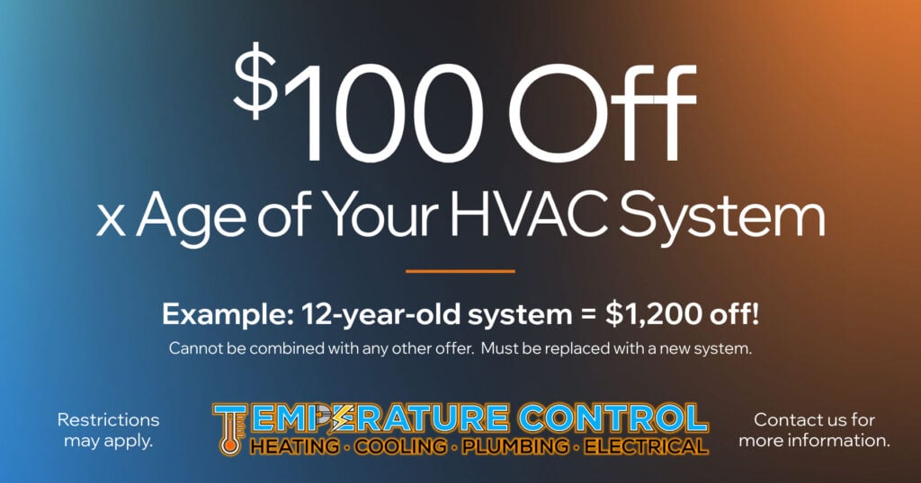 0 Off x Age of Your HVAC System Example: 12-year-old system = ,200 off! Cannot be combined with any other offer. Must be replaced with a new system.